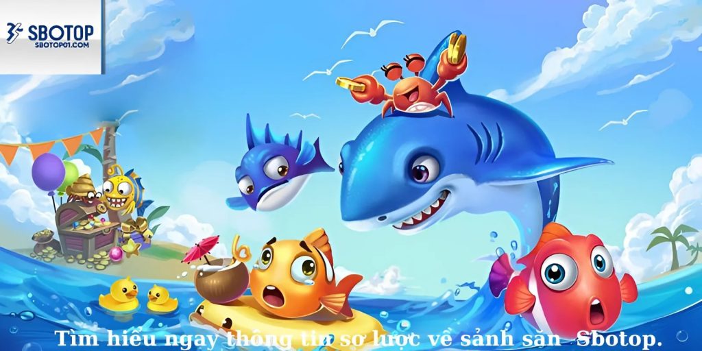 Tìm hiểu ngay thông tin sơ lược về sảnh săn cá đầy tiềm năng của Sbotop.